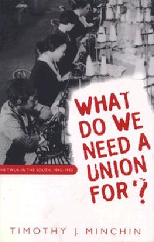 [Fred W. Morrison Series in Southern Studies 01] • What Do We Need a Union For? · the Twua in the South, 1945-1955